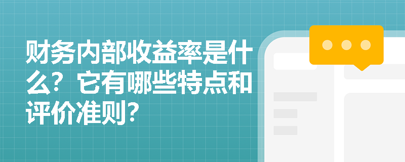 财务内部收益率是什么？它有哪些特点和评价准则？