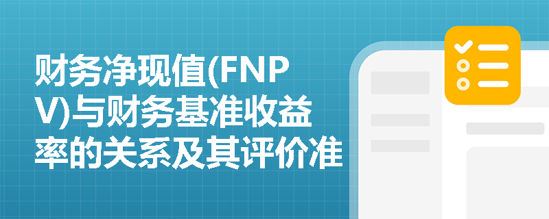 财务净现值(FNPV)与财务基准收益率的关系及其评价准则是什么？