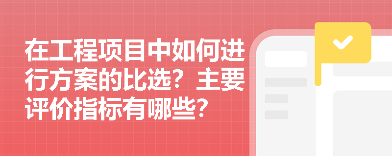 在工程项目中如何进行方案的比选？主要评价指标有哪些？