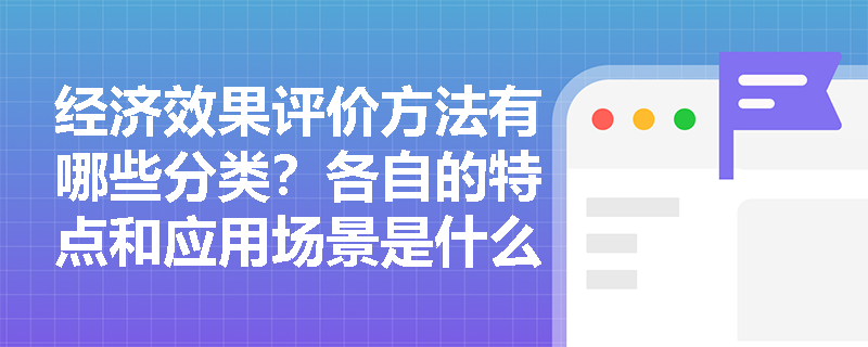 经济效果评价方法有哪些分类？各自的特点和应用场景是什么？