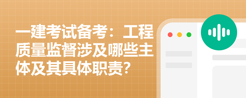 一建考试备考：工程质量监督涉及哪些主体及其具体职责？