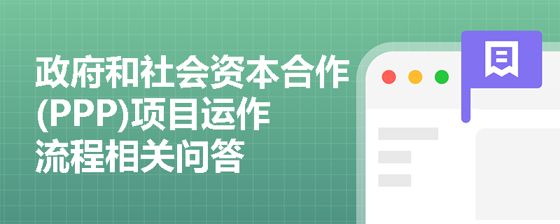 政府和社会资本合作(PPP)项目运作流程相关问答
