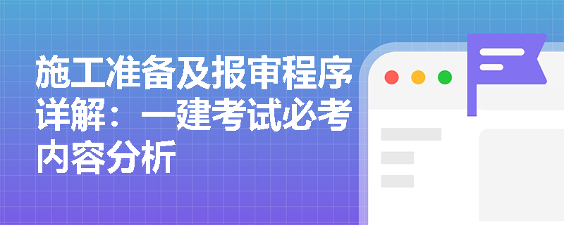 施工准备及报审程序详解：一建考试必考内容分析