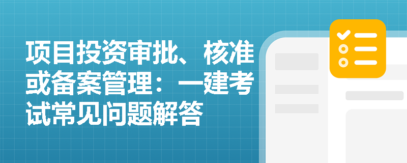 项目投资审批、核准或备案管理：一建考试常见问题解答