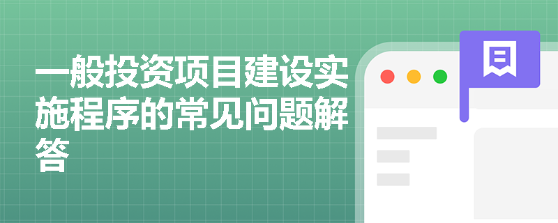 一般投资项目建设实施程序的常见问题解答
