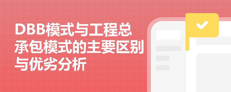 DBB模式与工程总承包模式的主要区别与优劣分析