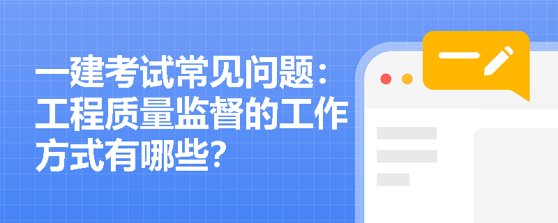 一建考试常见问题：工程质量监督的工作方式有哪些？