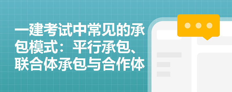 一建考试中常见的承包模式：平行承包、联合体承包与合作体承包详解
