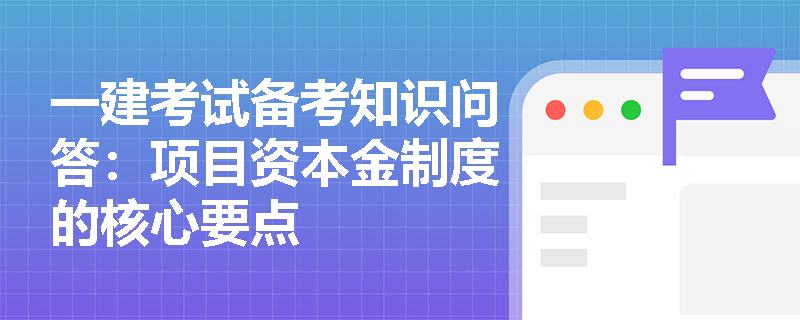 一建考试备考知识问答：项目资本金制度的核心要点