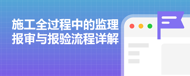 施工全过程中的监理报审与报验流程详解