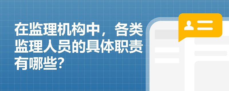 在监理机构中，各类监理人员的具体职责有哪些？