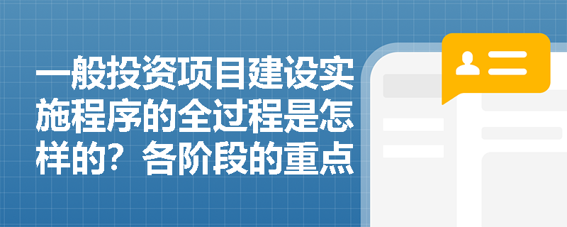 一般投资项目建设实施程序的全过程是怎样的？各阶段的重点工作有哪些？