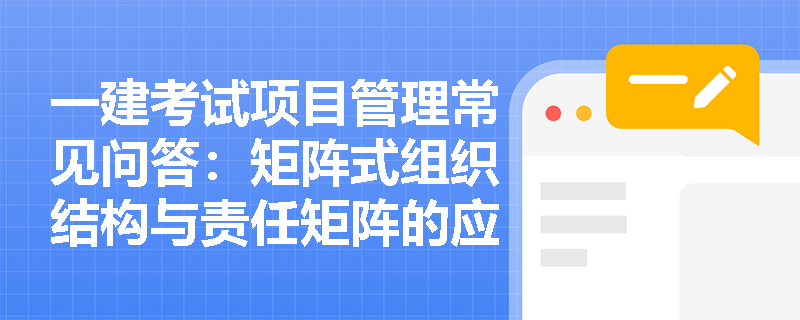 一建考试项目管理常见问答：矩阵式组织结构与责任矩阵的应用