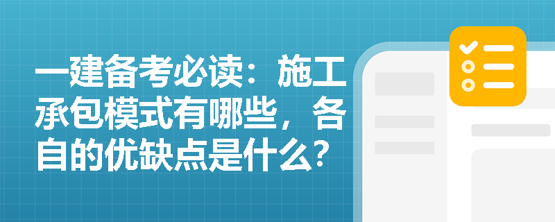 一建备考必读：施工承包模式有哪些，各自的优缺点是什么？