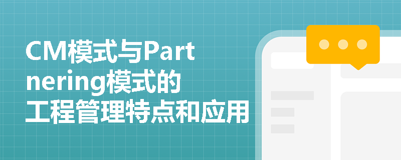 CM模式与Partnering模式的工程管理特点和应用价值解析