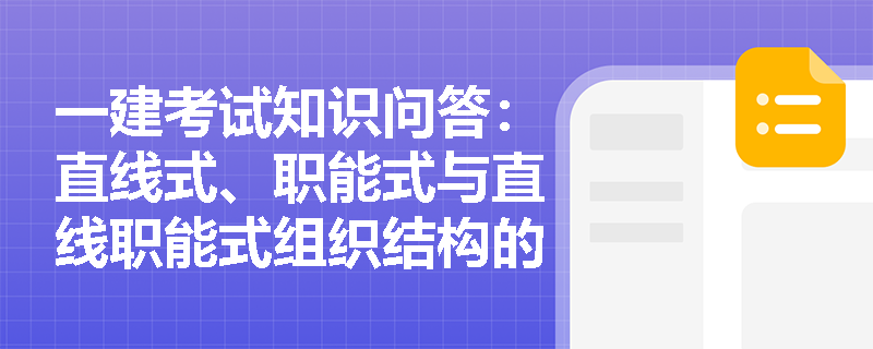 一建考试知识问答：直线式、职能式与直线职能式组织结构的特点及优劣势分析