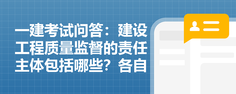 一建考试问答：建设工程质量监督的责任主体包括哪些？各自职责有哪些？