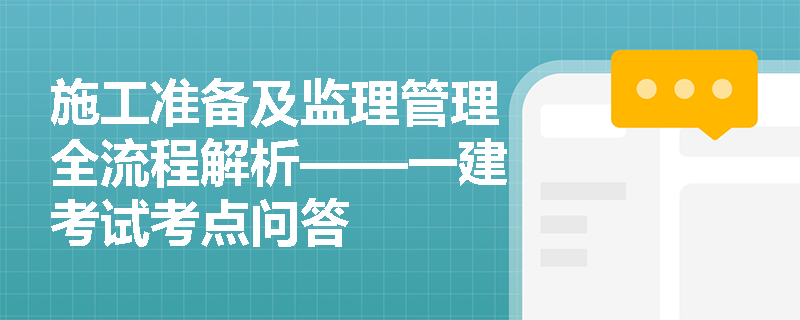 施工准备及监理管理全流程解析——一建考试考点问答
