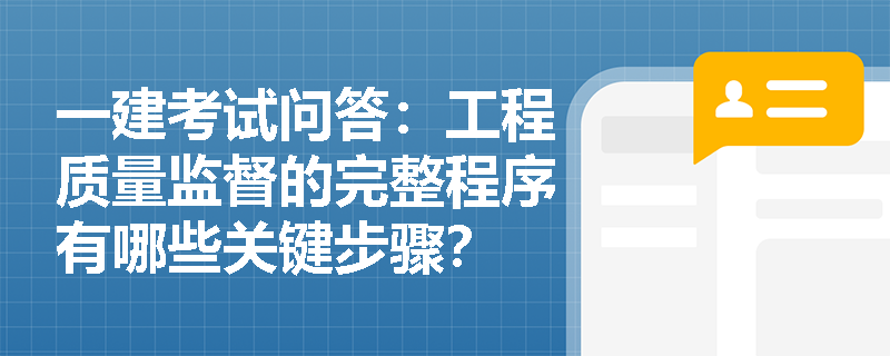 一建考试问答：工程质量监督的完整程序有哪些关键步骤？
