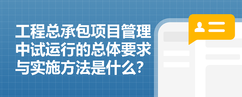 工程总承包项目管理中试运行的总体要求与实施方法是什么？