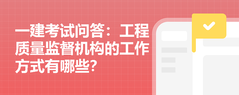 一建考试问答：工程质量监督机构的工作方式有哪些？