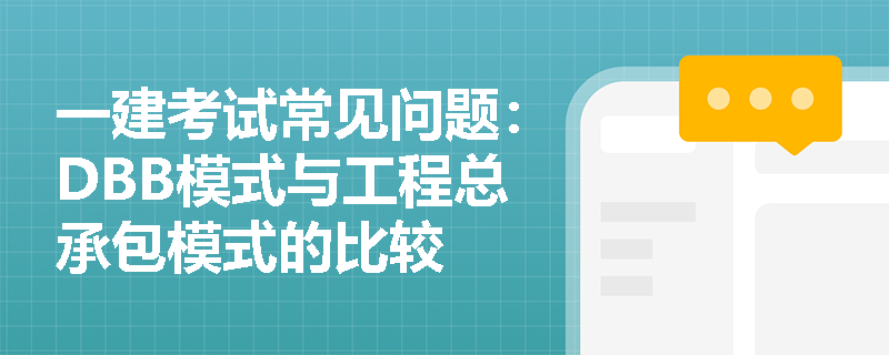 一建考试常见问题：DBB模式与工程总承包模式的比较