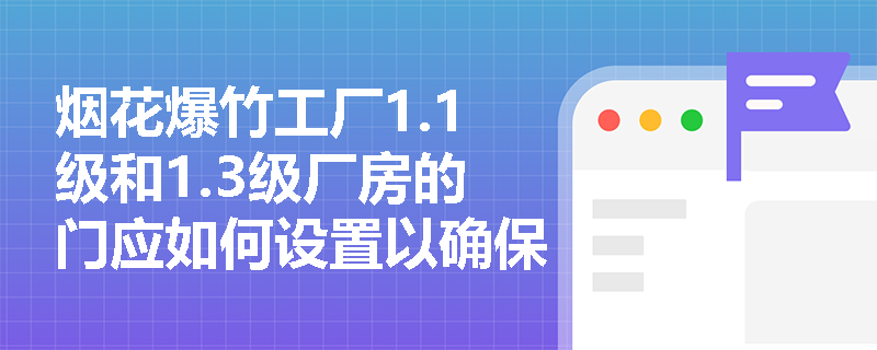 烟花爆竹工厂1.1级和1.3级厂房的门应如何设置以确保安全？