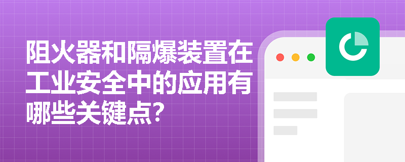 阻火器和隔爆装置在工业安全中的应用有哪些关键点？