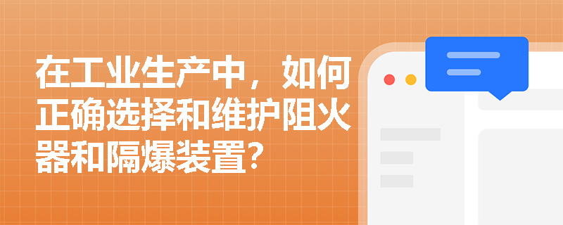 在工业生产中，如何正确选择和维护阻火器和隔爆装置？