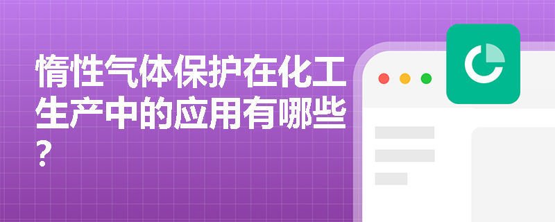 惰性气体保护在化工生产中的应用有哪些？