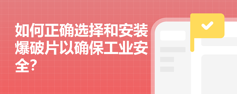如何正确选择和安装爆破片以确保工业安全？
