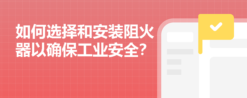 如何选择和安装阻火器以确保工业安全？