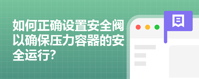 如何正确设置安全阀以确保压力容器的安全运行？
