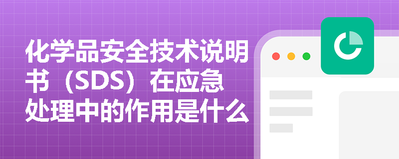 化学品安全技术说明书（SDS）在应急处理中的作用是什么？
