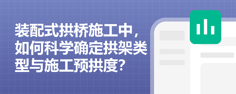 装配式拱桥施工中,如何科学确定拱架类型与施工预拱度? 装配式拱桥施工中,如何科学确定拱架类型与施工预拱度?