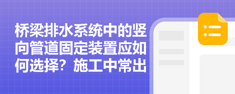 桥梁排水系统中的竖向管道固定装置应如何选择？施工中常出现哪些质量问题？