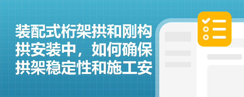 装配式桁架拱和刚构拱安装中，如何确保拱架稳定性和施工安全？