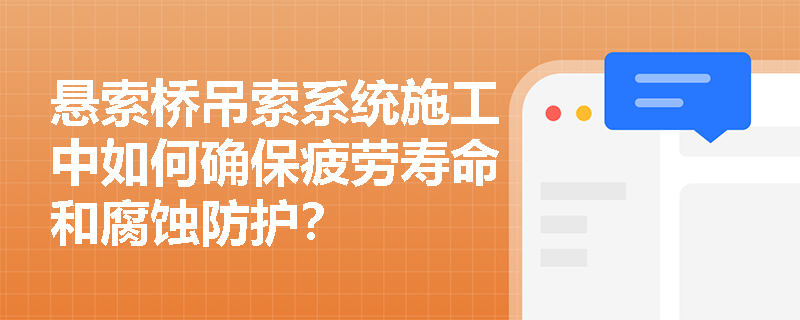 悬索桥吊索系统施工中如何确保疲劳寿命和腐蚀防护？