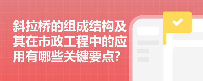 斜拉桥的组成结构及其在市政工程中的应用有哪些关键要点？