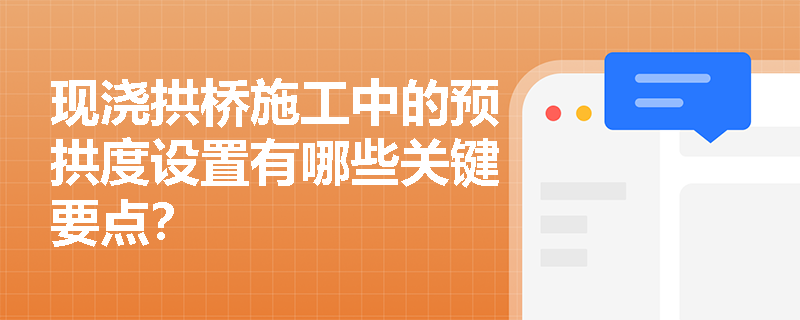 现浇拱桥施工中的预拱度设置有哪些关键要点？