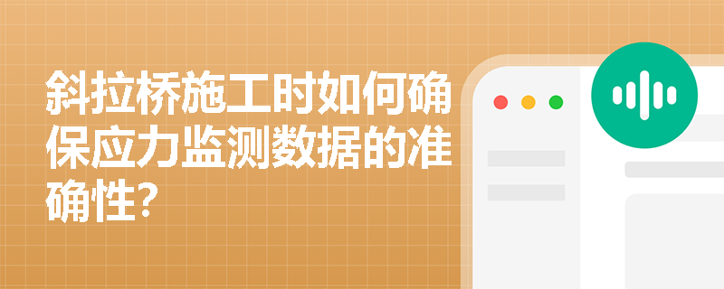 斜拉桥施工时如何确保应力监测数据的准确性？
