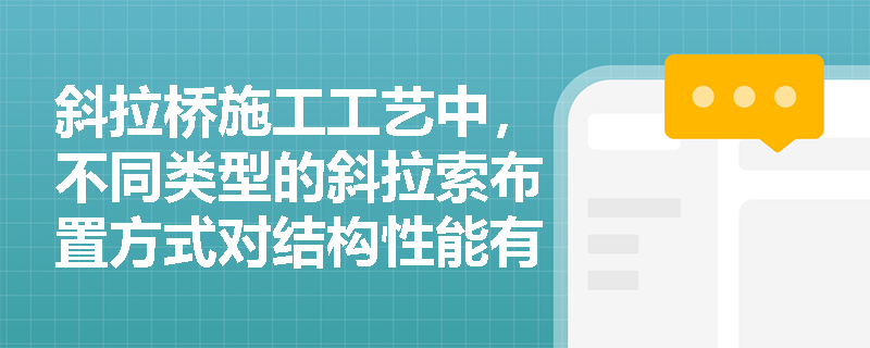 斜拉桥施工工艺中，不同类型的斜拉索布置方式对结构性能有何影响？