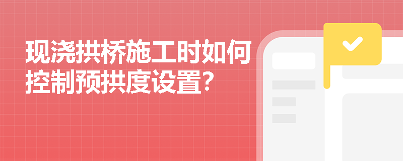 现浇拱桥施工时如何控制预拱度设置？