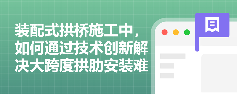 装配式拱桥施工中，如何通过技术创新解决大跨度拱肋安装难题？