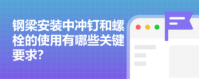 钢梁安装中冲钉和螺栓的使用有哪些关键要求？