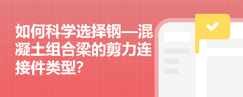 如何科学选择钢—混凝土组合梁的剪力连接件类型？