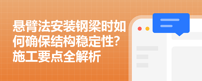 悬臂法安装钢梁时如何确保结构稳定性？施工要点全解析