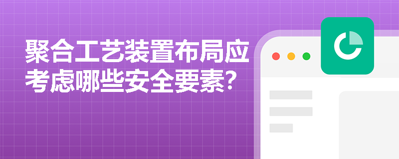 聚合工艺装置布局应考虑哪些安全要素？