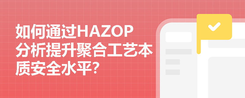 如何通过HAZOP分析提升聚合工艺本质安全水平？