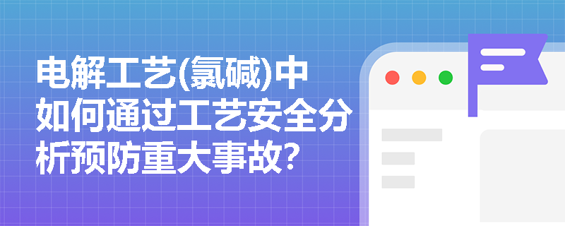 电解工艺(氯碱)中如何通过工艺安全分析预防重大事故？